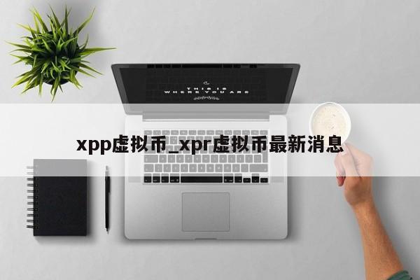 xpp虚拟币_xpr虚拟币最新消息